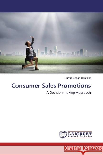 Consumer Sales Promotions : A Decision-making Approach Ghosh Dastidar, Surajit 9783659978401 LAP Lambert Academic Publishing - książka