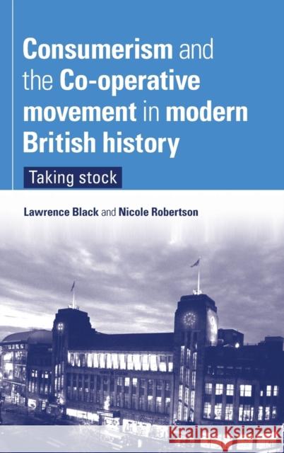 Consumerism and the Co-Operative Movement in Modern British History: Taking Stock Black, Lawrence 9780719076848 Manchester University Press - książka