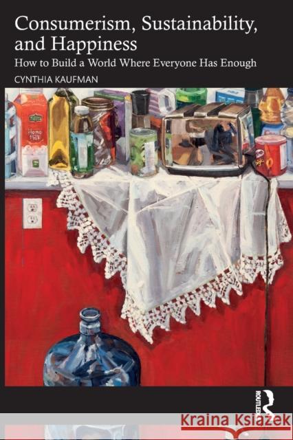 Consumerism, Sustainability, and Happiness: How to Build a World Where Everyone Has Enough Cynthia Kaufman 9781032408224 Taylor & Francis Ltd - książka