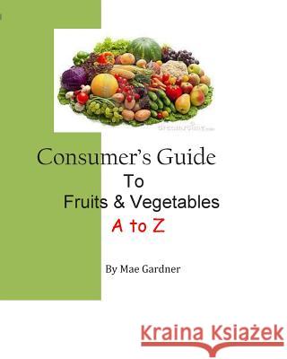 Consumers Guide to Fruits and Vegetables Mae Gardner 9781511515757 Createspace - książka