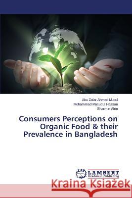 Consumers Perceptions on Organic Food & their Prevalence in Bangladesh Mukul Abu Zafar Ahmed                    Hassan Mohammad Masudul                  Afrin Sharmin 9783659707070 LAP Lambert Academic Publishing - książka