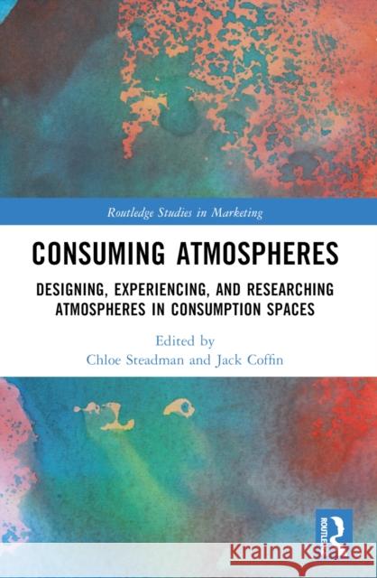 Consuming Atmospheres: Designing, Experiencing, and Researching Atmospheres in Consumption Spaces Chloe Steadman Jack Coffin 9781032264943 Routledge - książka