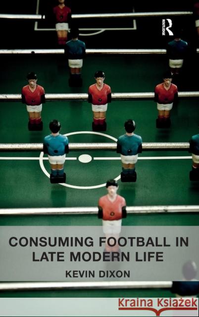 Consuming Football in Late Modern Life Kevin Dixon 9781409450948 BookPoint Ltd 3rd DBPTDIS ORPH - książka