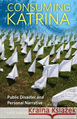 Consuming Katrina: Public Disaster and Personal Narrative Kate Parker Horigan 9781496817884 University Press of Mississippi - książka