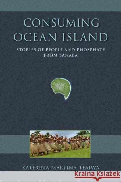 Consuming Ocean Island: Stories of People and Phosphate from Banaba Katerina Martina Teaiwa 9780253014528 Indiana University Press - książka