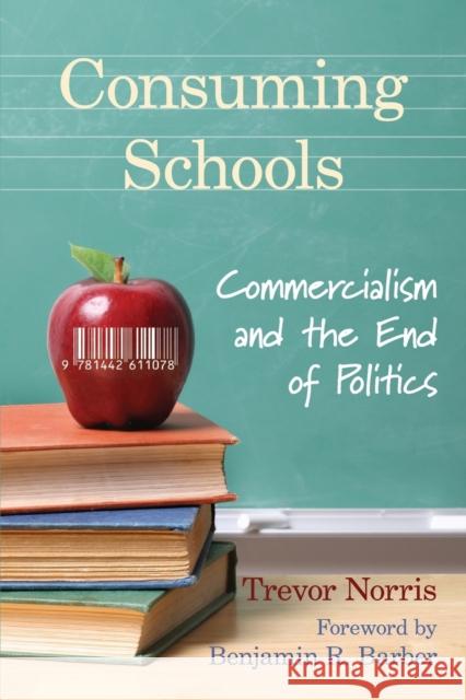 Consuming Schools: Commercialism and the End of Politics Norris, Trevor 9781442611078 University of Toronto Press - książka