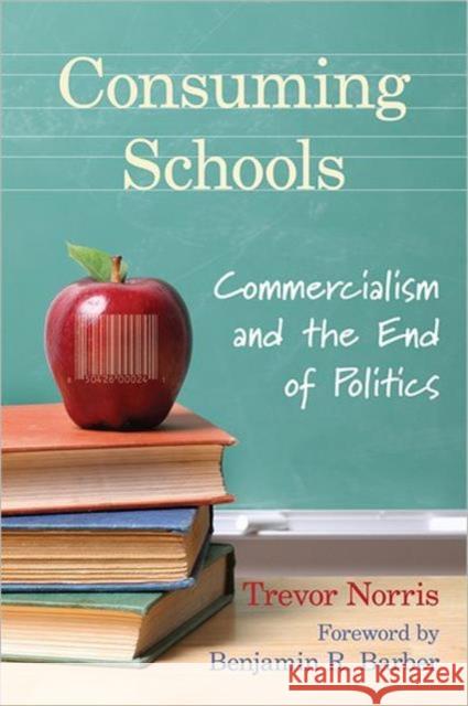 Consuming Schools: Commercialism and the End of Politics Norris, Trevor 9781442642058 University of Toronto Press - książka