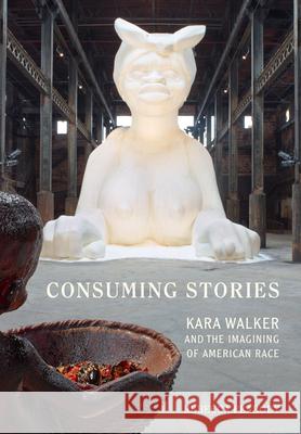 Consuming Stories: Kara Walker and the Imagining of American Race Rebecca Peabody 9780520288928 University of California Press - książka