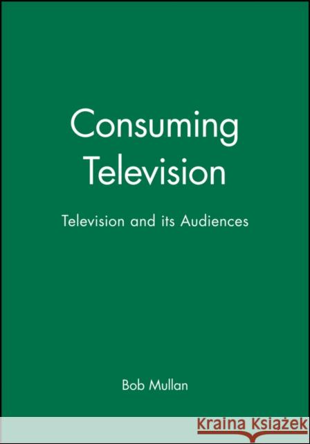 Consuming Television: Television and Its Audiences Mullan, Bob 9780631202349 Wiley-Blackwell - książka