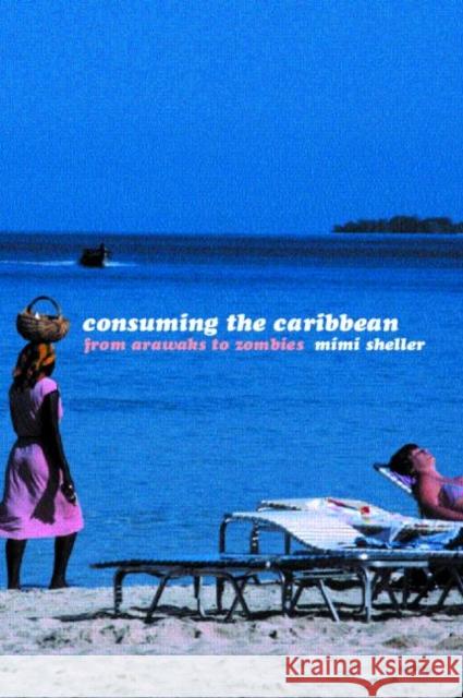 Consuming the Caribbean: From Arawaks to Zombies Sheller, Mimi 9780415257602 Routledge - książka