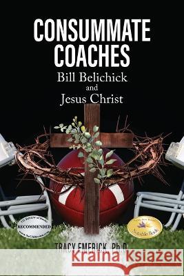 Consummate Coaches: Bill Belichick and Jesus Christ Tracy Emerick Ph D   9781778830891 Bookside Press - książka