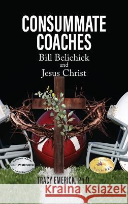 Consummate Coaches: Bill Belichick and Jesus Christ Tracy Emerick Ph D   9781778830914 Bookside Press - książka