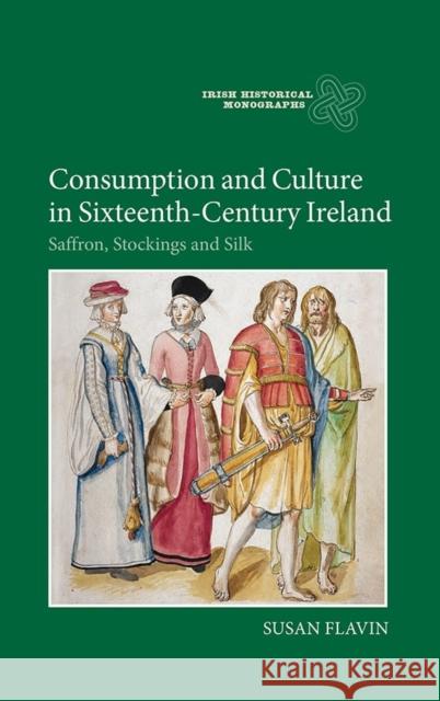 Consumption and Culture in Sixteenth-Century Ireland: Saffron, Stockings and Silk Susan Flavin 9781843839507 Boydell Press - książka