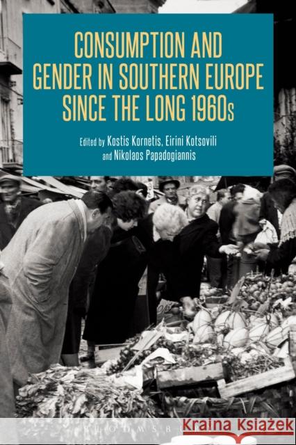 Consumption and Gender in Southern Europe Since the Long 1960s Kostis Kornetis Eirini Kotsovili Nikolaos Papadogiannis 9781472596260 Bloomsbury Academic - książka