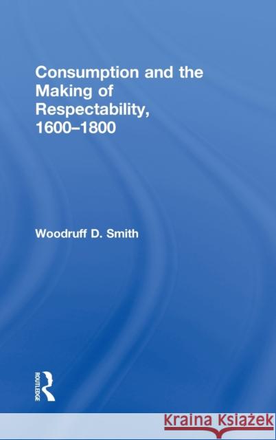 Consumption and the Making of Respectability, 1600-1800 Woodruff D. Smith Smith Woodruff 9780415933285 Routledge - książka