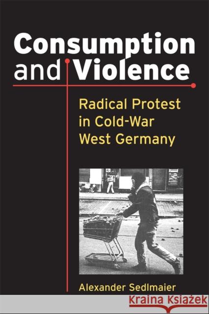 Consumption and Violence: Radical Protest in Cold-War West Germany Alexander Sedlmaier 9780472036059 University of Michigan Press - książka