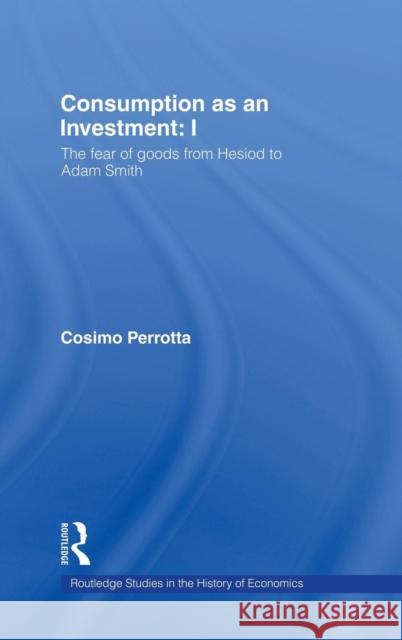 Consumption as an Investment: I: The Fear of Goods from Hesiod to Adam Smith Perrotta, Cosimo 9780415306195 Routledge - książka