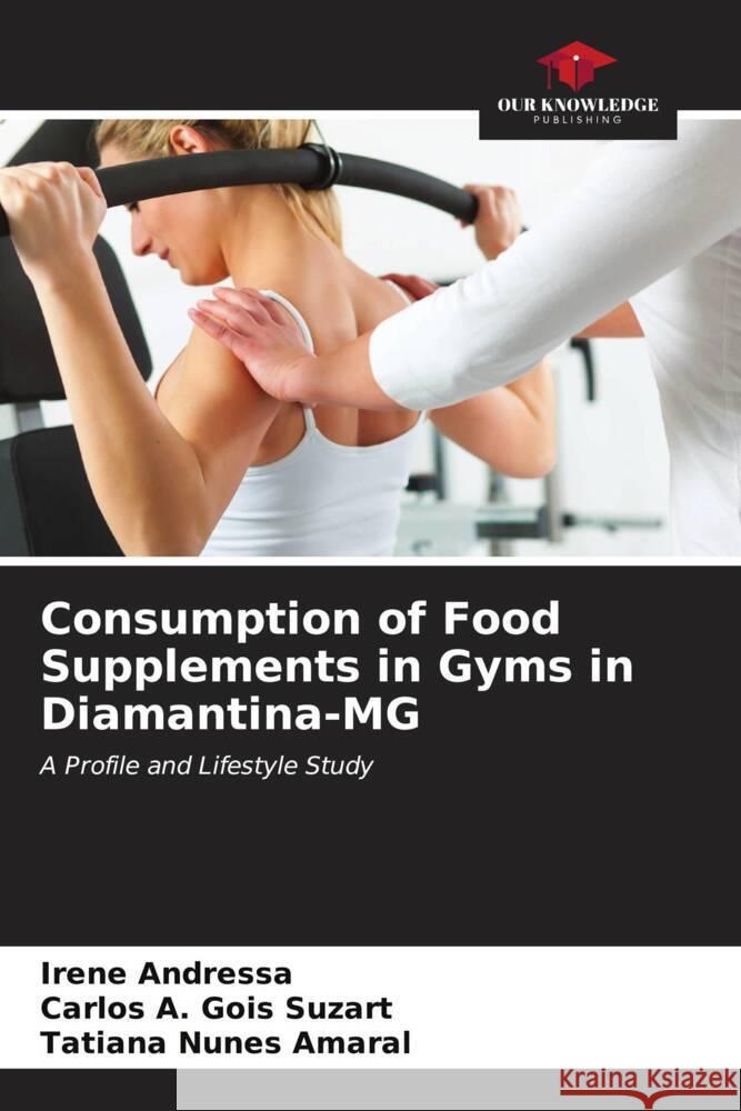 Consumption of Food Supplements in Gyms in Diamantina-MG Irene Andressa Carlos A. Goi Tatiana Nunes Amaral 9786206677079 Our Knowledge Publishing - książka