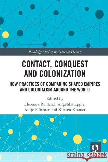 Contact, Conquest and Colonization: How Practices of Comparing Shaped Empires and Colonialism Around the World Eleonora Rohland Angelika Epple Antje Fl?chter 9780367766931 Routledge - książka