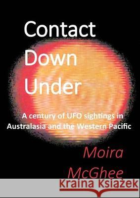 Contact Down Under: A century of UFO sightings in Australasia and the Western Pacific Moira McGhee 9780646305042 Independent Network of UFO Researchers - książka