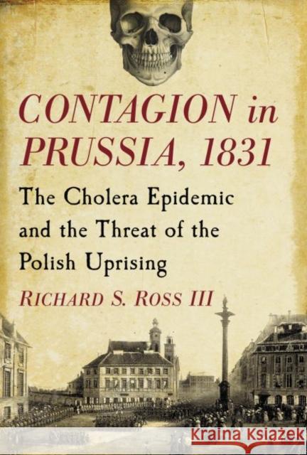 Contagion in Prussia, 1831: The Cholera Epidemic and the Threat of the Polish Uprising Richard S. Ross 9780786497720 McFarland & Company - książka