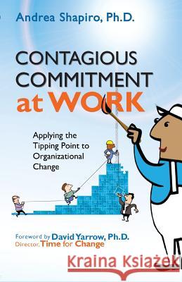 Contagious Commitment at Work: Applying the Tipping Point to Organizational Change Andrea Shapiro David Yarrow 9780974102832 Strategy Perspective - książka