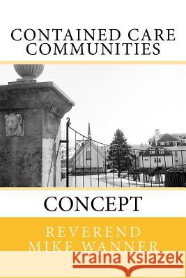 Contained Care Communities: Concept Reverend Mike Wanner 9781542708081 Createspace Independent Publishing Platform - książka