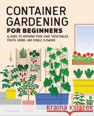 Container Gardening for Beginners: A Guide to Growing Your Own Vegetables, Fruits, Herbs, and Edible Flowers Tammy Wylie 9781648768101 Rockridge Press - książka