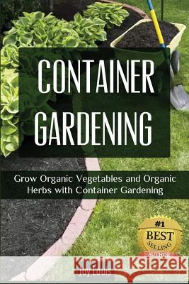 Container Gardening: Grow Organic Vegetables and Organic Herbs with Container Gardening Joy Louis 9781511834865 Createspace - książka