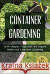 Container Gardening: Grow Organic Vegetables and Organic Herbs with Container Gardening Joy Louis 9781511834865 Createspace