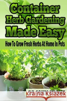 Container Herb Gardening Made Easy: How To Grow Fresh Herbs At Home In Pots John Stone 9781499128901 Createspace Independent Publishing Platform - książka