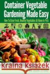 Container Vegetable Gardening Made Easy: How To Grow Fresh, Healthy Vegetables At Home In Pots Stone, John 9781499304008 Createspace