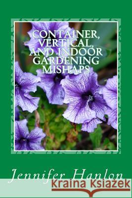 Container, Vertical, and Indoor Gardening Mishaps: A Guide for Beginners and Experienced Gardners Jennifer Hanlon 9781508478546 Createspace - książka