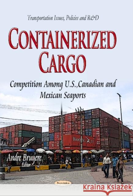 Containerized Cargo: Competition Among U.S., Canadian & Mexican Seaports Andre Bruyere 9781629485119 Nova Science Publishers Inc - książka