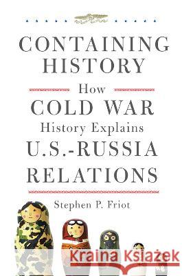 Containing History: How Cold War History Explains U.S.-Russia Relations Stephen P. Friot 9780806191904 University of Oklahoma Press - książka