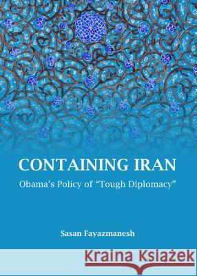 Containing Iran: Obama's Policy of Tough Diplomacy Sasan Fayazmanesh 9781443852470 Cambridge Scholars Publishing - książka