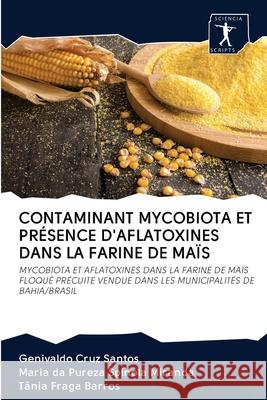 Contaminant Mycobiota Et Présence d'Aflatoxines Dans La Farine de Maïs Genivaldo Cruz Santos, Maria Da Pureza Spínola Miranda, Tânia Fraga Barros 9786200952158 Sciencia Scripts - książka