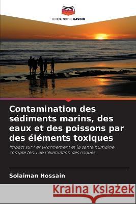 Contamination des s?diments marins, des eaux et des poissons par des ?l?ments toxiques Solaiman Hossain 9786205705995 Editions Notre Savoir - książka