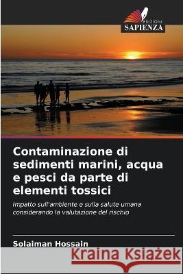 Contaminazione di sedimenti marini, acqua e pesci da parte di elementi tossici Solaiman Hossain 9786205706015 Edizioni Sapienza - książka