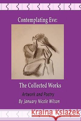 Contemplating Eve: The Collected Works January Nicole Wilson 9781451585698 Createspace - książka