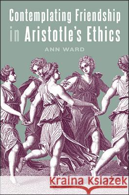 Contemplating Friendship in Aristotle's Ethics Ann Ward 9781438462677 State University of New York Press - książka