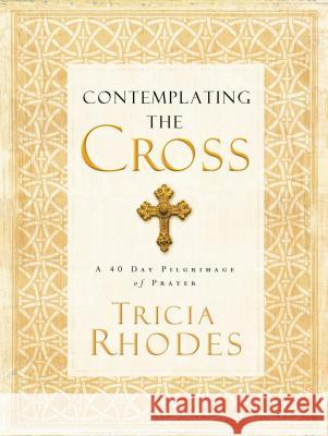 Contemplating the Cross: A 40 Day Pilgrimage of Prayer Tricia McCary Rhodes 9780849945489 W Publishing Group - książka