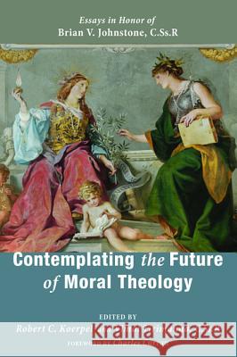 Contemplating the Future of Moral Theology Robert C. Koerpel Vimal Tirimanna Charles Curran 9781532603358 Pickwick Publications - książka