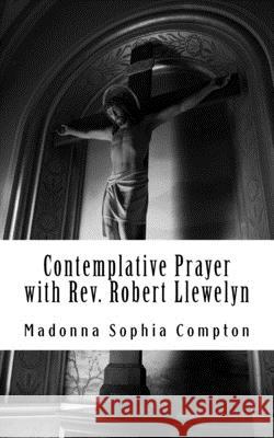 Contemplative Prayer with Rev. Robert Llewelyn: Including the Anglican Rosary Madonna Sophia Compton 9781986385640 Createspace Independent Publishing Platform - książka