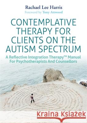Contemplative Therapy for Clients on the Autism Spectrum: A Reflective Integration Therapy(tm) Manual for Psychotherapists and Counsellors Rachael Lee Harris 9781785924071 Jessica Kingsley Publishers - książka