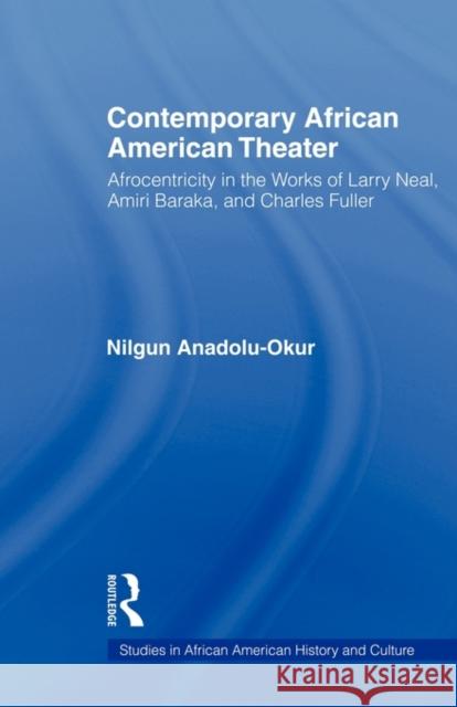 Contemporary African American Theater: Afrocentricity in the Works of Larry Neal, Amiri Baraka, and Charles Fuller Anadolu-Okur, Nilgun 9780415883245 Taylor and Francis - książka
