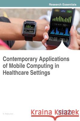 Contemporary Applications of Mobile Computing in Healthcare Settings R. Rajkumar 9781522550365 Medical Information Science Reference - książka