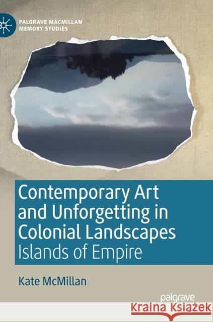 Contemporary Art and Unforgetting in Colonial Landscapes: Islands of Empire McMillan, Kate 9783030172893 Palgrave MacMillan - książka