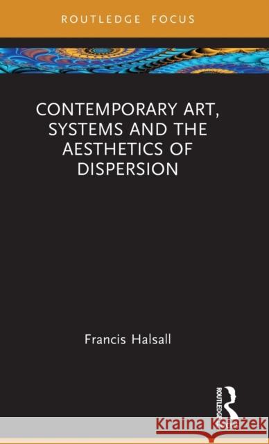 Contemporary Art, Systems and the Aesthetics of Dispersion Francis Halsall 9781032324920 Taylor & Francis Ltd - książka