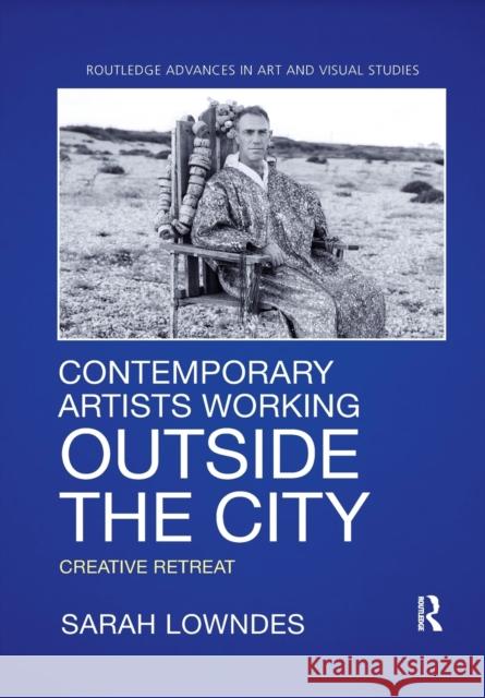 Contemporary Artists Working Outside the City: Creative Retreat Lowndes, Sarah 9780367787066 Taylor and Francis - książka